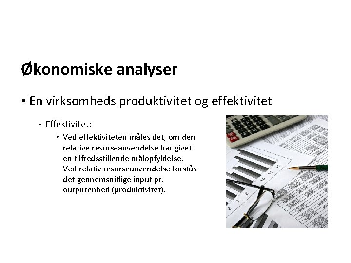 Økonomiske analyser • En virksomheds produktivitet og effektivitet - Effektivitet: • Ved effektiviteten måles