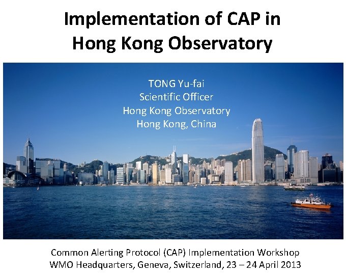 Implementation of CAP in Hong Kong Observatory TONG Yu-fai Scientific Officer Hong Kong Observatory