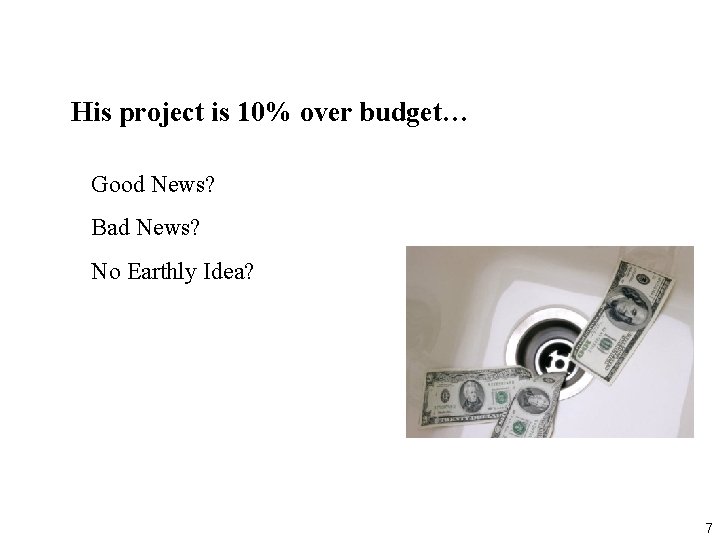 His project is 10% over budget… Good News? Bad News? No Earthly Idea? 7