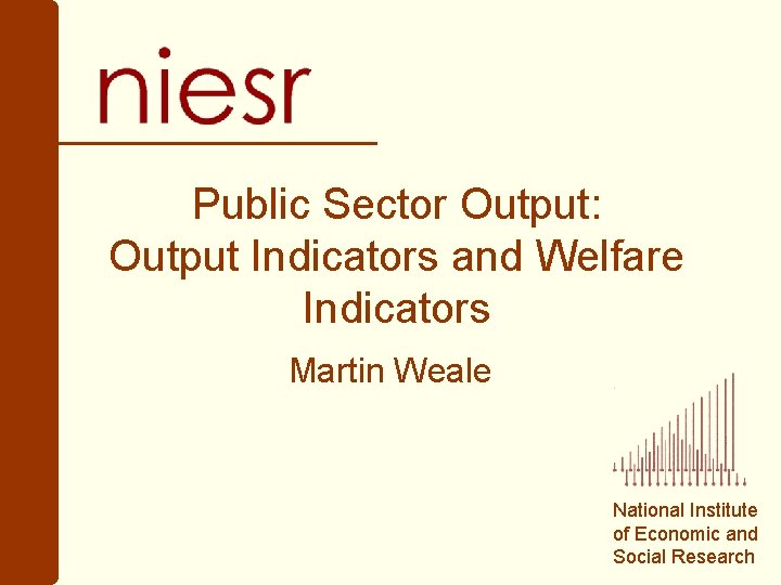 Public Sector Output: Output Indicators and Welfare Indicators Martin Weale National Institute of Economic