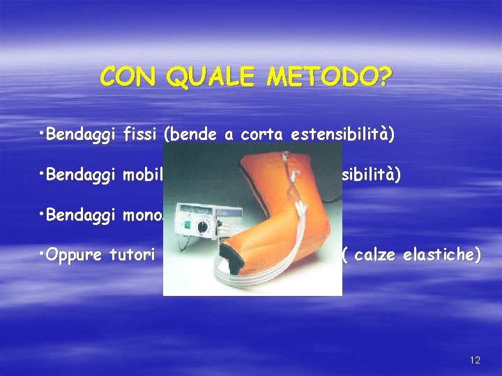 CON QUALE METODO? • Bendaggi fissi (bende a corta estensibilità) • Bendaggi mobili ( CON QUALE METODO? • Bendaggi fissi (bende a corta estensibilità) • Bendaggi mobili (