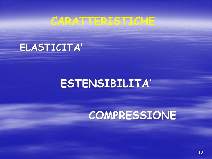 CARATTERISTICHE ELASTICITA’ ESTENSIBILITA’ COMPRESSIONE 18 CARATTERISTICHE ELASTICITA’ ESTENSIBILITA’ COMPRESSIONE 18