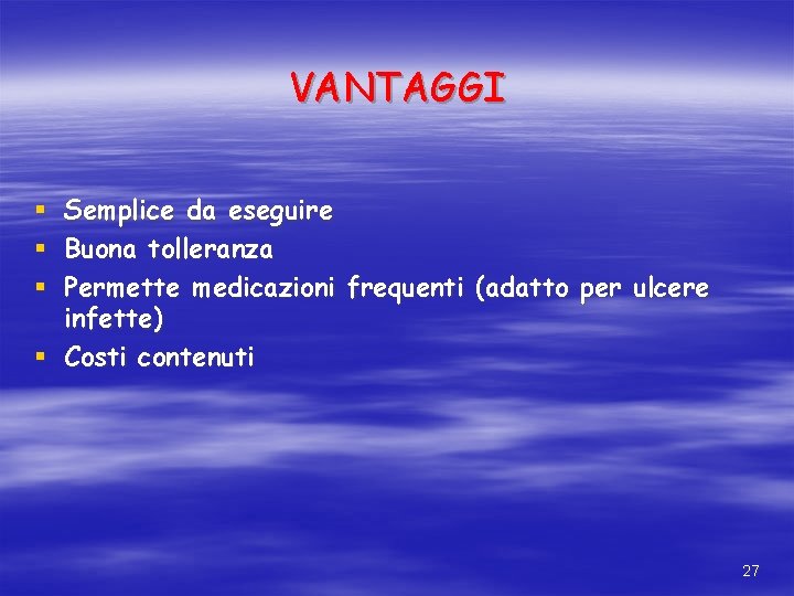 VANTAGGI Semplice da eseguire Buona tolleranza Permette medicazioni frequenti (adatto per ulcere infette) § VANTAGGI Semplice da eseguire Buona tolleranza Permette medicazioni frequenti (adatto per ulcere infette) §