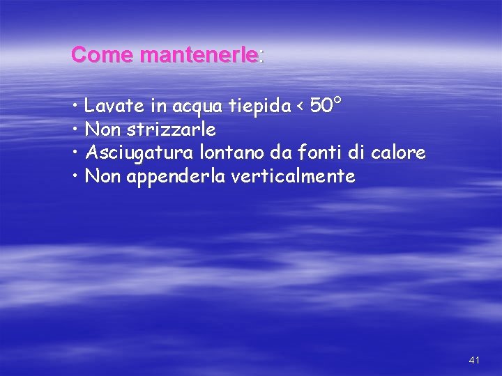 Come mantenerle: • Lavate in acqua tiepida < 50° • Non strizzarle • Asciugatura Come mantenerle: • Lavate in acqua tiepida < 50° • Non strizzarle • Asciugatura