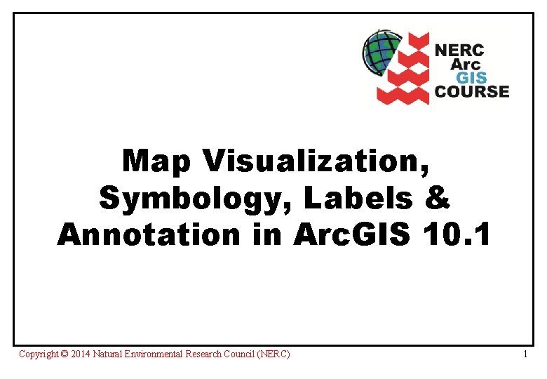 Map Visualization, Symbology, Labels & Annotation in Arc. GIS 10. 1 Copyright © 2014
