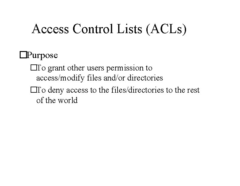 Access Control Lists (ACLs) �Purpose �To grant other users permission to access/modify files and/or