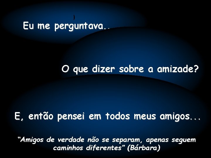 ) Eu me perguntava. . . O que dizer sobre a amizade? E, então