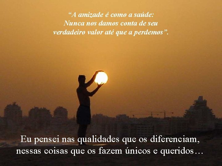 “A amizade é como a saúde: Nunca nos damos conta de seu verdadeiro valor