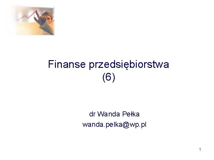 Finanse przedsiębiorstwa (6) dr Wanda Pełka wanda. pelka@wp. pl 1 