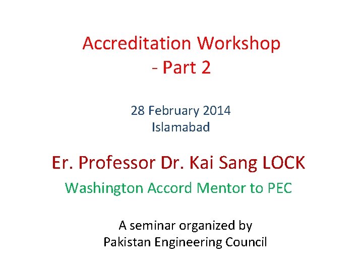 Accreditation Workshop - Part 2 28 February 2014 Islamabad Er. Professor Dr. Kai Sang