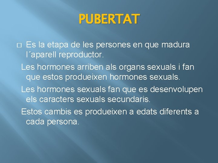 PUBERTAT Es la etapa de les persones en que madura l´aparell reproductor. Les hormones