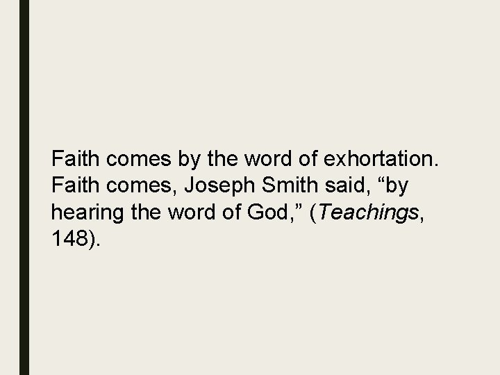 Faith comes by the word of exhortation. Faith comes, Joseph Smith said, “by hearing
