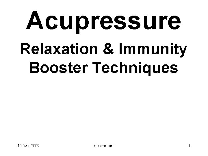 Acupressure Relaxation & Immunity Booster Techniques 10 June 2009 Acupressure 1 