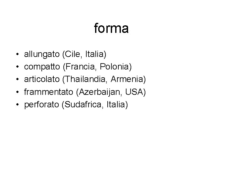 forma • • • allungato (Cile, Italia) compatto (Francia, Polonia) articolato (Thailandia, Armenia) frammentato