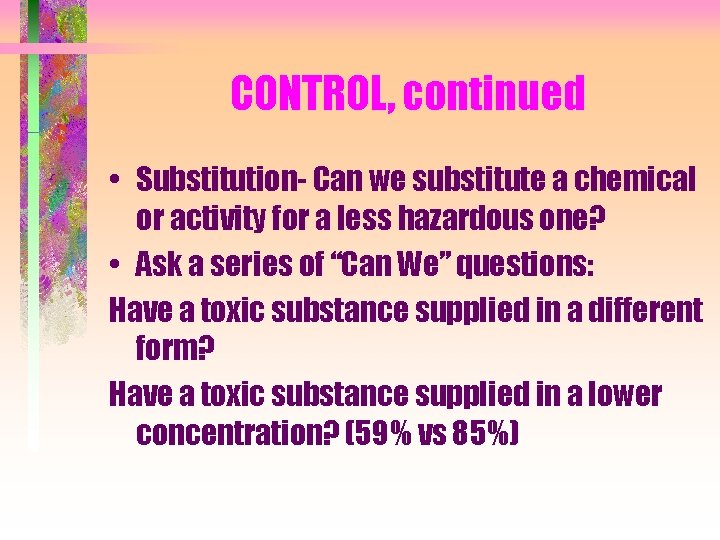 CONTROL, continued • Substitution- Can we substitute a chemical or activity for a less