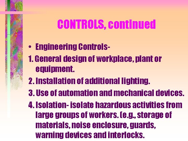 CONTROLS, continued • Engineering Controls 1. General design of workplace, plant or equipment. 2.