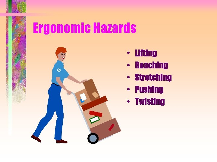 Ergonomic Hazards • • • Lifting Reaching Stretching Pushing Twisting 