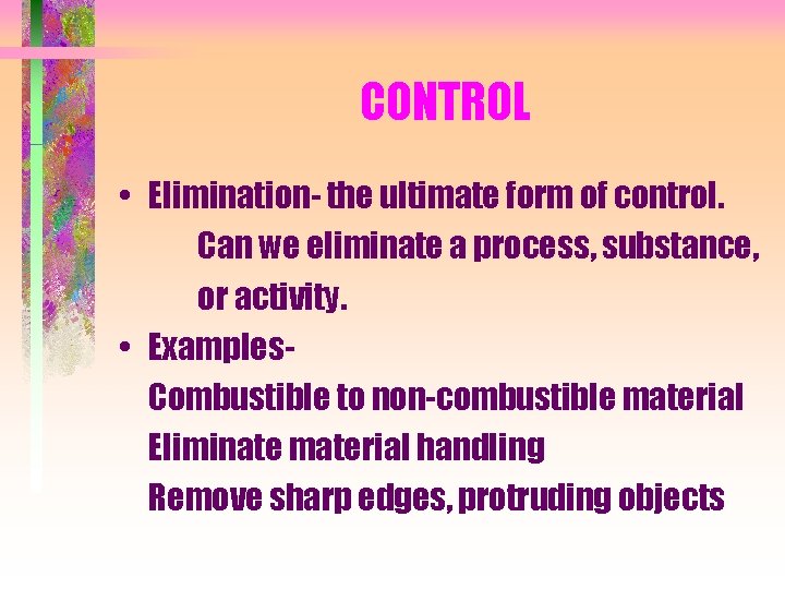CONTROL • Elimination- the ultimate form of control. Can we eliminate a process, substance,