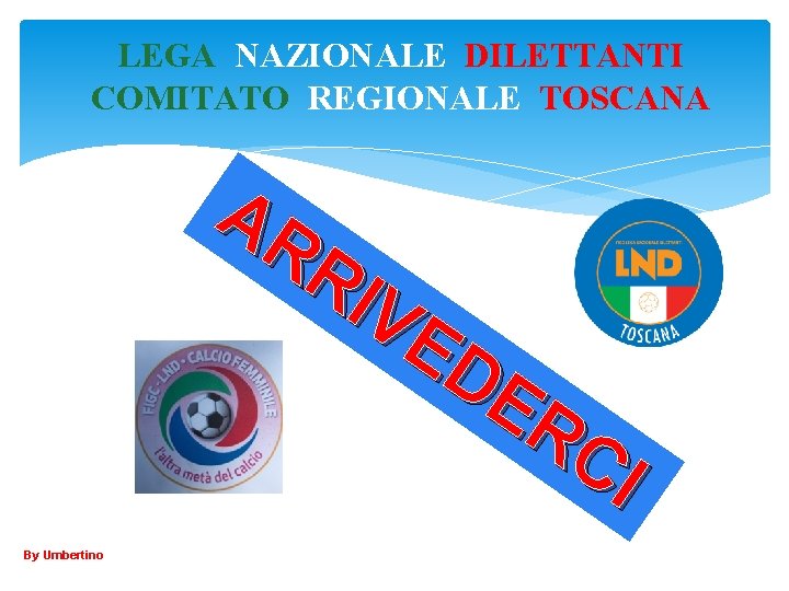 LEGA NAZIONALE DILETTANTI COMITATO REGIONALE TOSCANA AR RI VE DE RC I By Umbertino