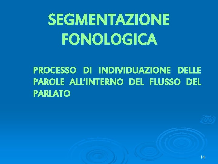 SEGMENTAZIONE FONOLOGICA PROCESSO DI INDIVIDUAZIONE DELLE PAROLE ALL’INTERNO DEL FLUSSO DEL PARLATO 14 