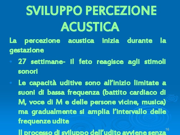 SVILUPPO PERCEZIONE ACUSTICA La percezione acustica inizia durante la gestazione • 27 settimane- il