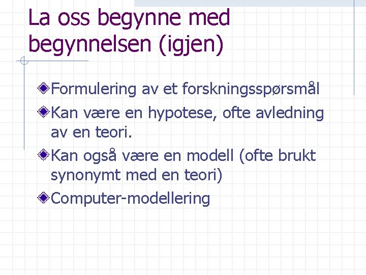 La oss begynne med begynnelsen (igjen) Formulering av et forskningsspørsmål Kan være en hypotese,