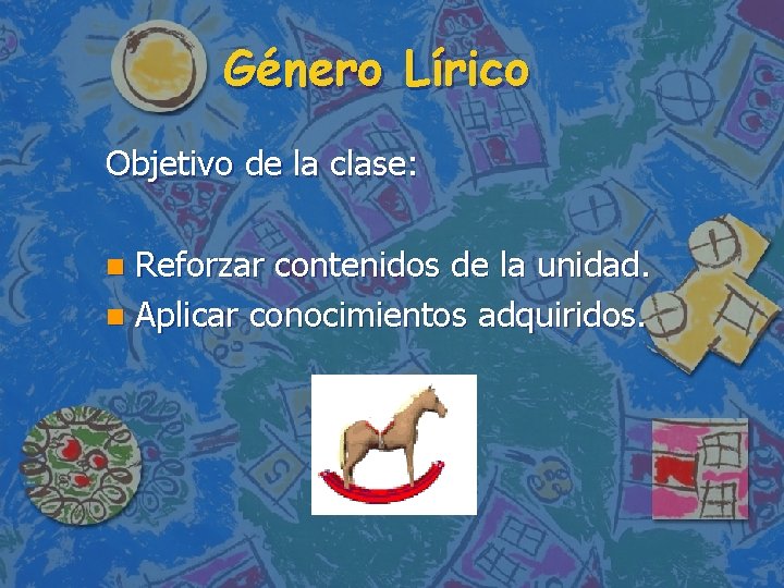 Género Lírico Objetivo de la clase: Reforzar contenidos de la unidad. n Aplicar conocimientos