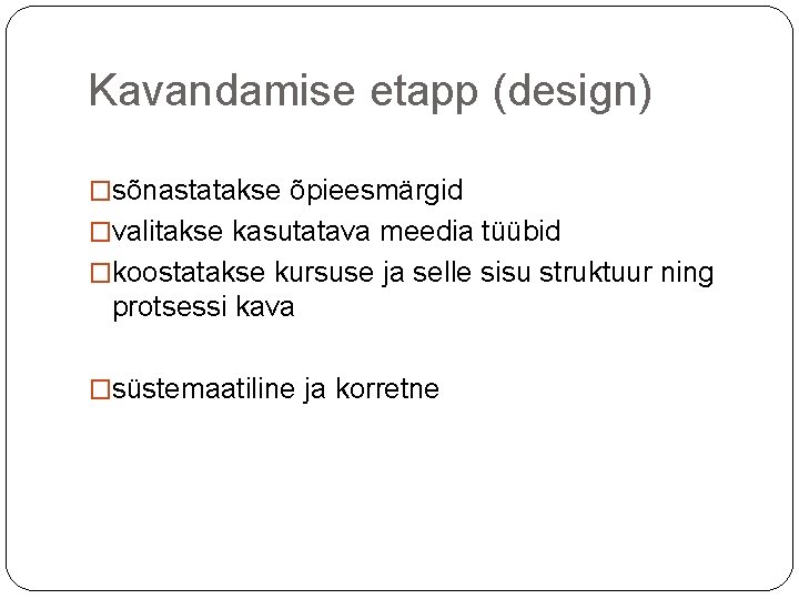 Kavandamise etapp (design) �sõnastatakse õpieesmärgid �valitakse kasutatava meedia tüübid �koostatakse kursuse ja selle sisu