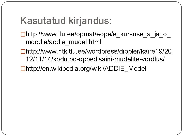 Kasutatud kirjandus: �http: //www. tlu. ee/opmat/eope/e_kursuse_a_ja_o_ moodle/addie_mudel. html �http: //www. htk. tlu. ee/wordpress/dippler/kaire 19/20