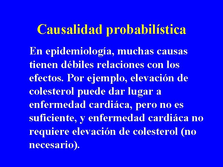 Causalidad probabilística En epidemiología, muchas causas tienen débiles relaciones con los efectos. Por ejemplo,