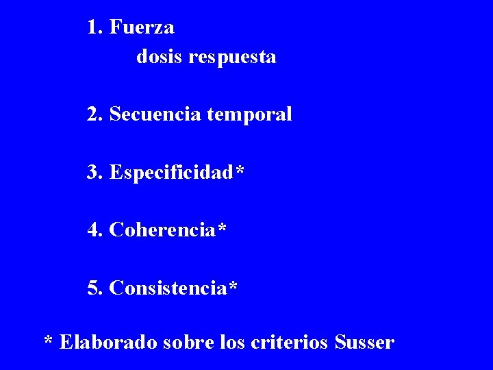  1. Fuerza dosis respuesta 2. Secuencia temporal 3. Especificidad* 4. Coherencia* 5. Consistencia*