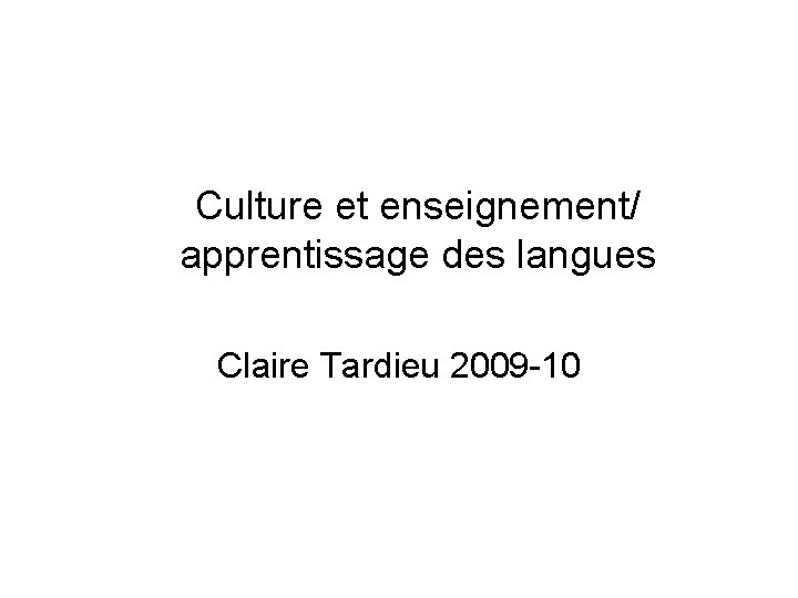 Culture et enseignement/ apprentissage des langues Claire Tardieu 2009 -10 