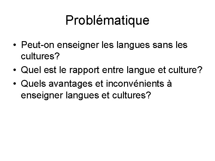Problématique • Peut-on enseigner les langues sans les cultures? • Quel est le rapport