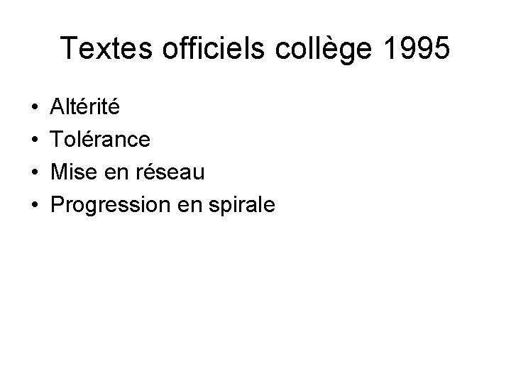 Textes officiels collège 1995 • • Altérité Tolérance Mise en réseau Progression en spirale