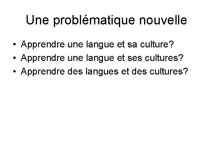 Une problématique nouvelle • Apprendre une langue et sa culture? • Apprendre une langue