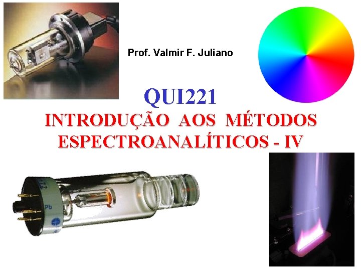 Prof. Valmir F. Juliano QUI 221 INTRODUÇÃO AOS MÉTODOS ESPECTROANALÍTICOS - IV 