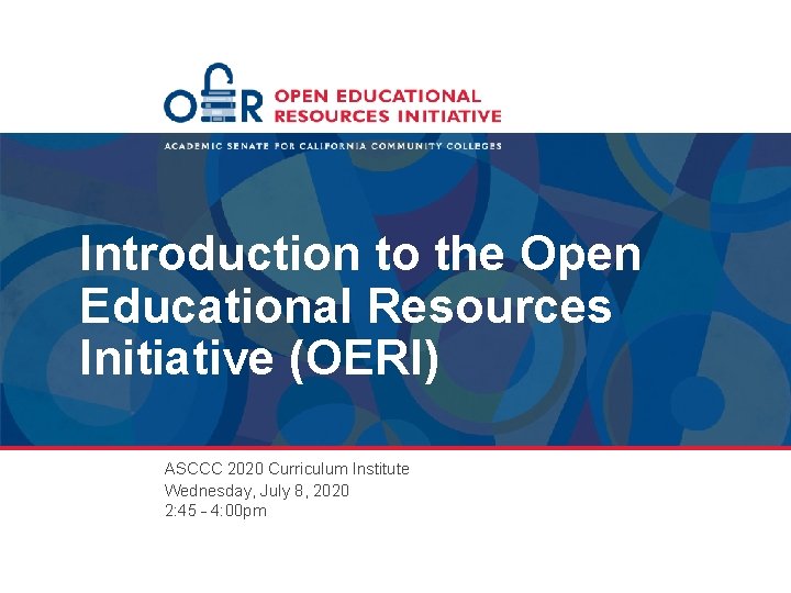 Introduction to the Open Educational Resources Initiative (OERI) ASCCC 2020 Curriculum Institute Wednesday, July