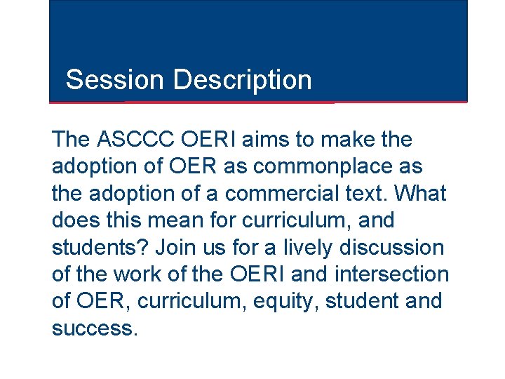 Session Description The ASCCC OERI aims to make the adoption of OER as commonplace