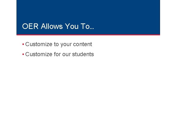 OER Allows You To… • Customize to your content • Customize for our students