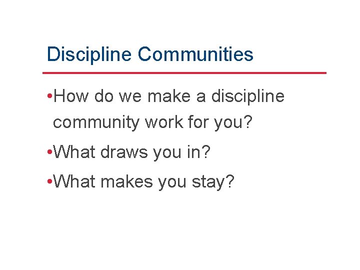 Discipline Communities • How do we make a discipline community work for you? •