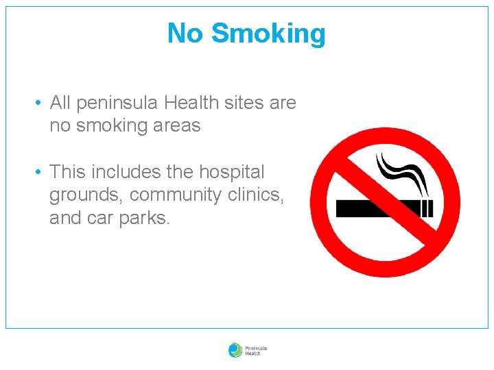 No Smoking • All peninsula Health sites are no smoking areas • This includes