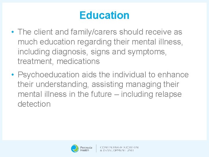 Education • The client and family/carers should receive as much education regarding their mental