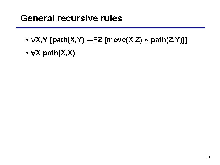 General recursive rules • X, Y [path(X, Y) ← Z [move(X, Z) path(Z, Y)]]