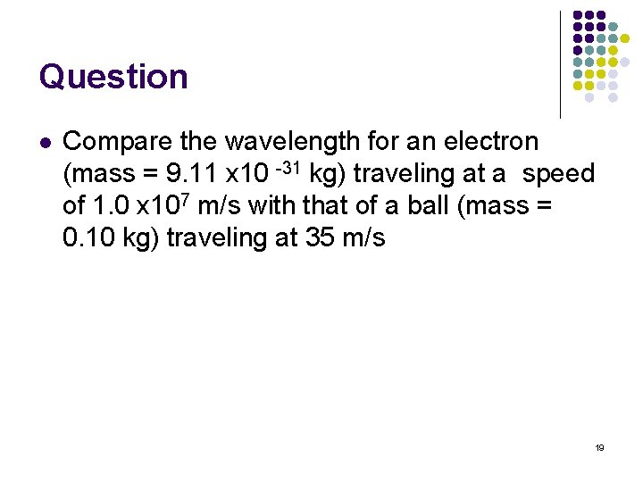 Question l Compare the wavelength for an electron (mass = 9. 11 x 10