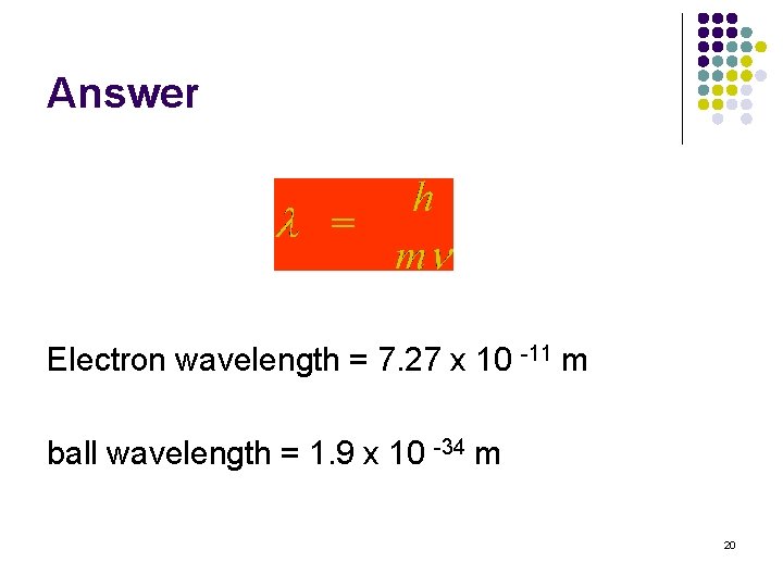 Answer Electron wavelength = 7. 27 x 10 -11 m ball wavelength = 1.