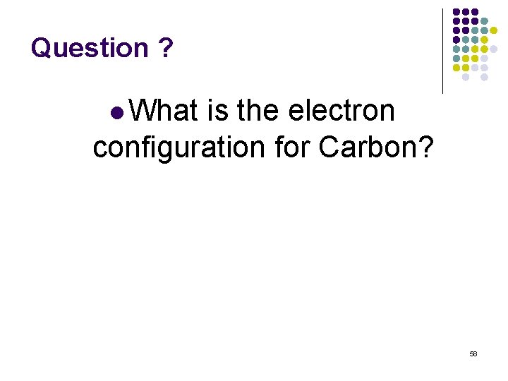 Question ? l What is the electron configuration for Carbon? 58 