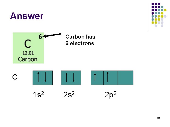 Answer Carbon has 6 electrons C 1 s 2 2 p 2 59 