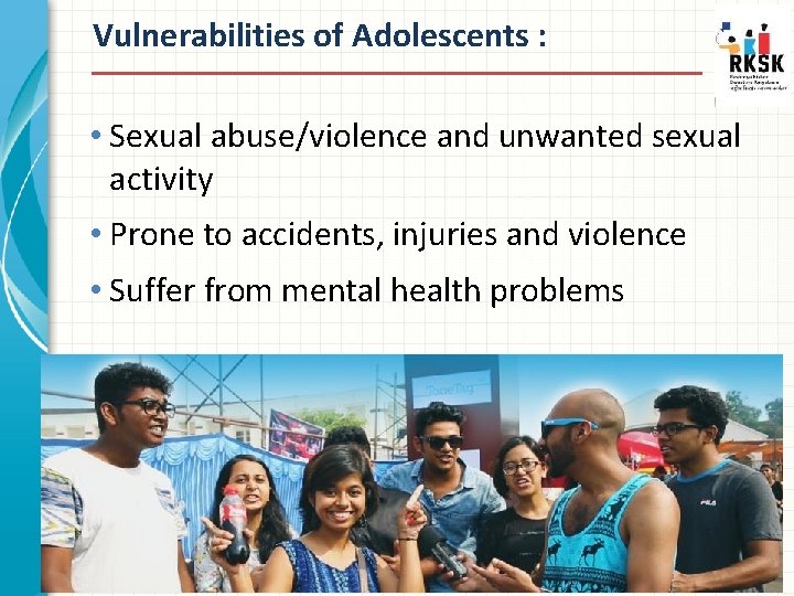 Vulnerabilities of Adolescents : • Sexual abuse/violence and unwanted sexual activity • Prone to