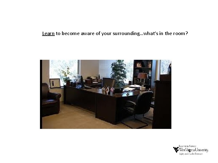 Learn to become aware of your surrounding…what’s in the room? Learn to become aware of your surrounding…what’s in the room?