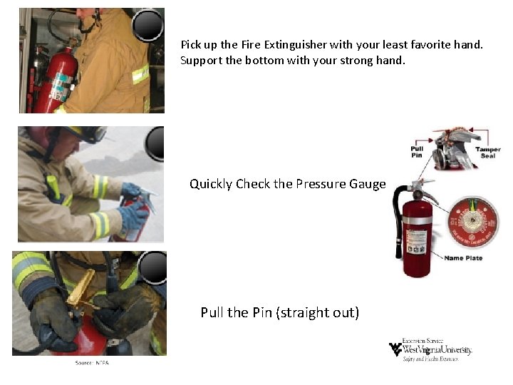 Pick up the Fire Extinguisher with your least favorite hand. Support the bottom with Pick up the Fire Extinguisher with your least favorite hand. Support the bottom with